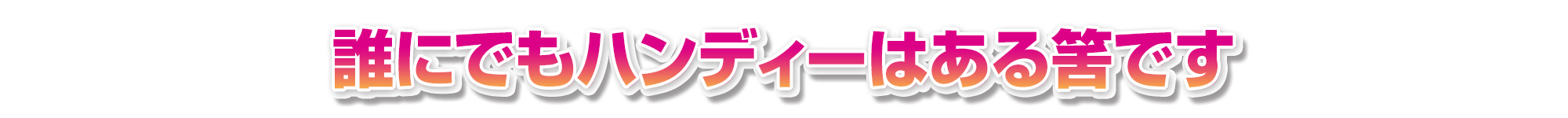 誰にでもハンディーはある筈です